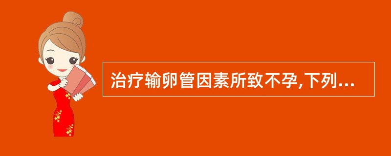 治疗输卵管因素所致不孕,下列哪项是错误的A、体外受精与胚胎移植B、宫腔配子移植C