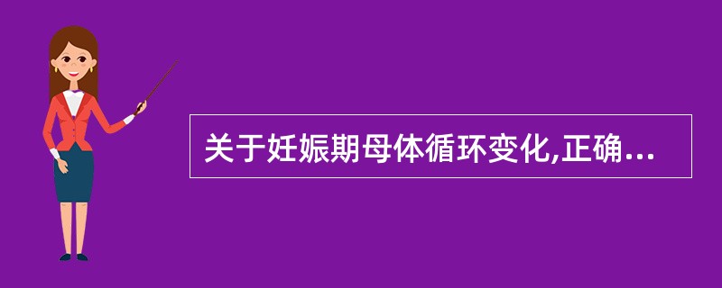 关于妊娠期母体循环变化,正确的是A、心脏容量从妊娠早期至孕末期约增加15%B、心