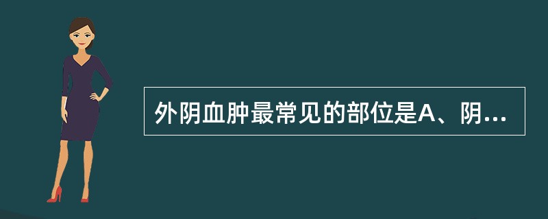 外阴血肿最常见的部位是A、阴阜B、大阴唇C、阴蒂D、小阴唇E、阴道口