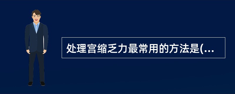 处理宫缩乏力最常用的方法是( )。A、宫腔填塞纱布B、加强宫缩、按摩子宫、使用缩