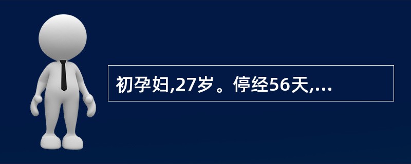 初孕妇,27岁。停经56天,阵发性腹痛伴阴道出血2天,妇科检查:子宫饱满,双附件