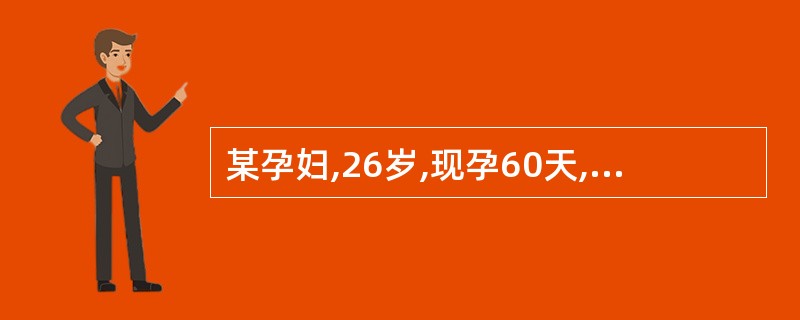 某孕妇,26岁,现孕60天,出现少量阴道流血4天,伴下腹部隐痛。检查:阴道少量流