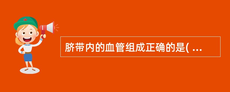 脐带内的血管组成正确的是( )A、一条动脉,一条静脉B、一条动脉,两条静脉C、两