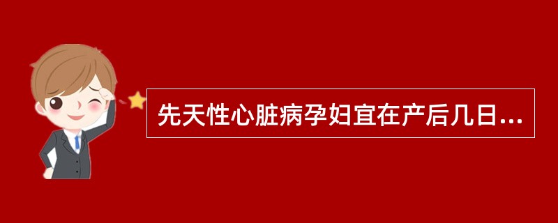 先天性心脏病孕妇宜在产后几日做绝育术A、5天B、7天C、10天D、15天E、20