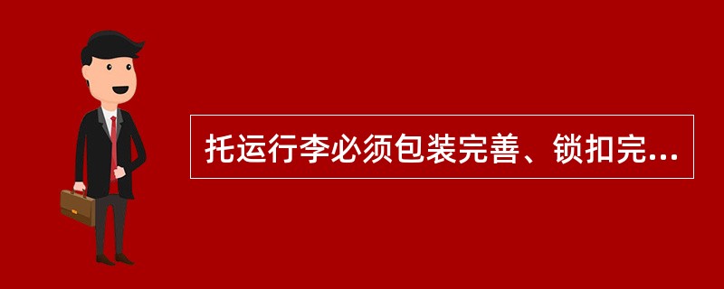 托运行李必须包装完善、锁扣完好、捆扎牢固,能承受一定的压力,能够在正常的操作条件