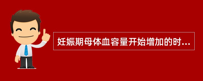 妊娠期母体血容量开始增加的时间A、妊娠6周B、妊娠10周C、妊娠20周D、妊娠2
