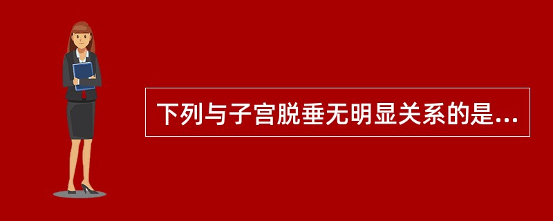 下列与子宫脱垂无明显关系的是( )。A、会阴陈旧性裂伤B、张力性尿失禁C、直肠膨