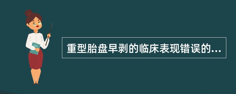 重型胎盘早剥的临床表现错误的是( )A、破膜时流出血性羊水B、破膜时流出黄色羊水