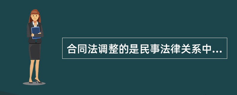 合同法调整的是民事法律关系中的()关系。