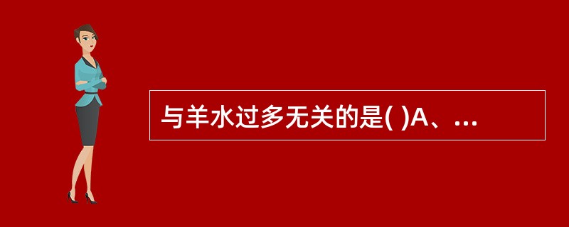 与羊水过多无关的是( )A、无脑儿B、胎儿生殖道畸形C、妊高征D、妊娠合并糖尿病