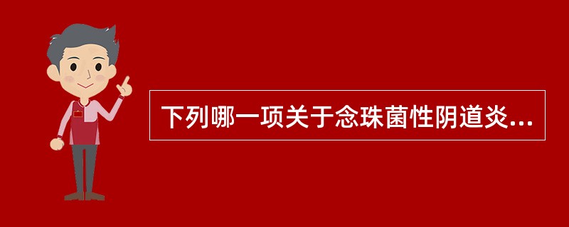 下列哪一项关于念珠菌性阴道炎的描述不妥A、妊娠是最常见的诱因B、糖尿病患者易患此