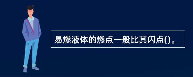 易燃液体的燃点一般比其闪点()。