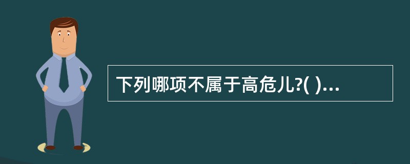 下列哪项不属于高危儿?( )A、胎龄42周B、出生体重<2500gC、出生后1分