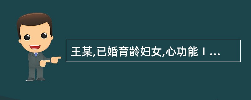 王某,已婚育龄妇女,心功能Ⅰ~Ⅱ级,无心力衰竭且无其他并发症,来医院咨询关于妊娠