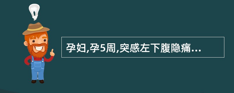 孕妇,孕5周,突感左下腹隐痛,近5个小时未缓解,急诊就医。体检:阴道后穹隆饱满,