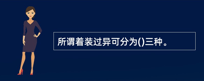 所谓着装过异可分为()三种。