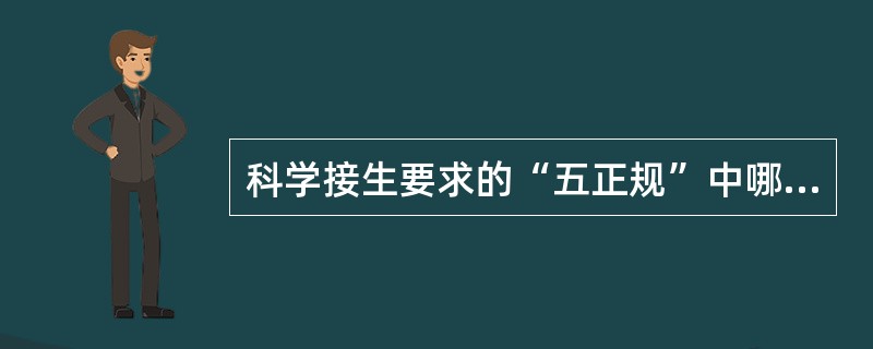 科学接生要求的“五正规”中哪项错误A、产包正规B、消毒正规C、产时记录正规D、接