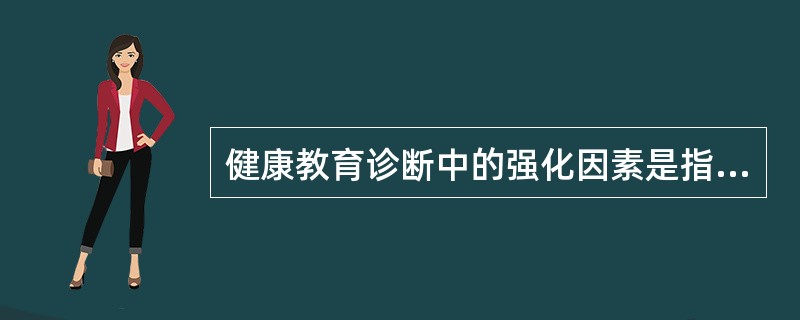 健康教育诊断中的强化因素是指A、诱发某种行为的因素B、产生某种行为的愿望C、使行