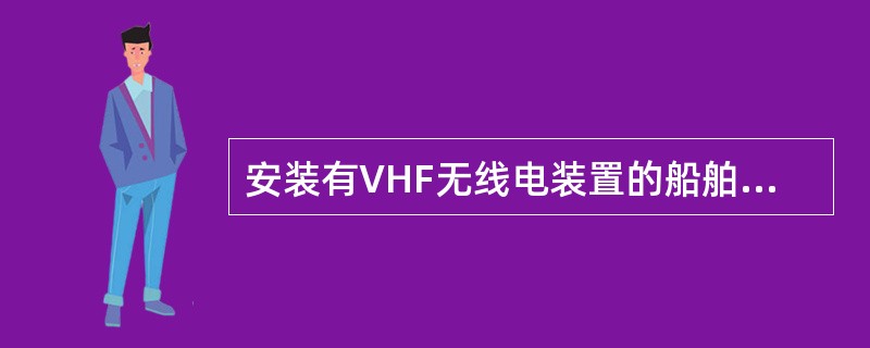 安装有VHF无线电装置的船舶,如具有VHF—DSC功能,应在VHF的DSC___