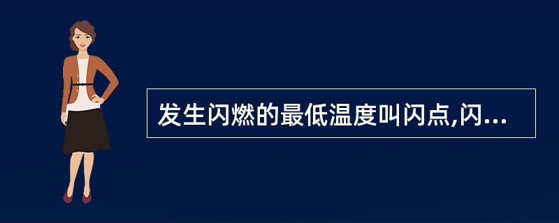 发生闪燃的最低温度叫闪点,闪点越低,发生火灾的危险性就越大。