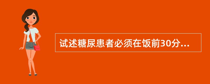 试述糖尿患者必须在饭前30分钟注射胰岛素的原理。