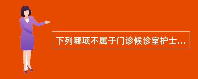 下列哪项不属于门诊候诊室护士职责( )