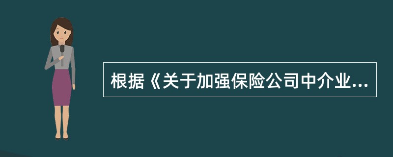 根据《关于加强保险公司中介业务管理的通知》(保监发〔2010〕107号),保险公