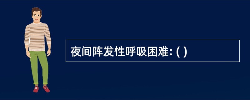 夜间阵发性呼吸困难: ( )