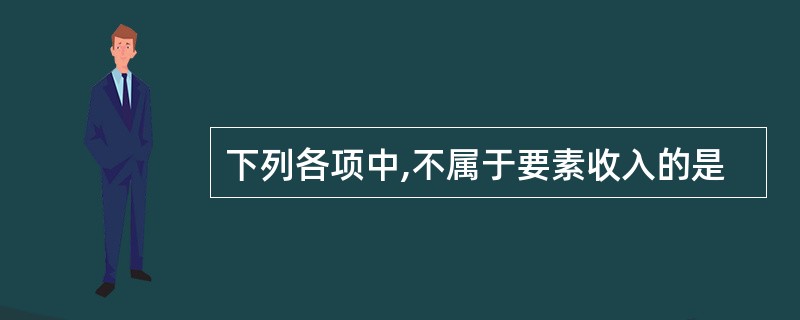 下列各项中,不属于要素收入的是