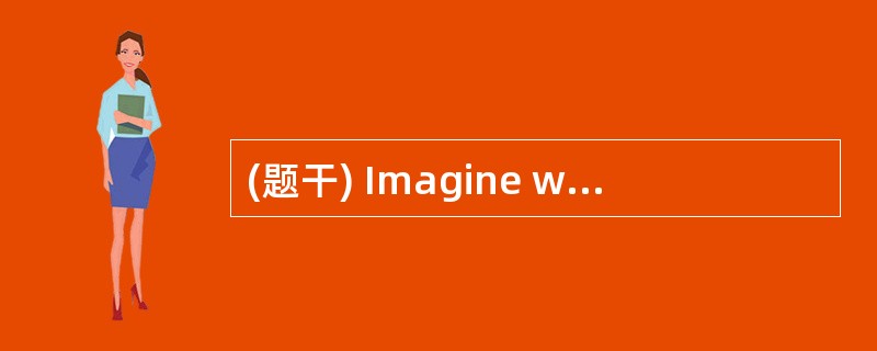 (题干) Imagine waking up and finding the v