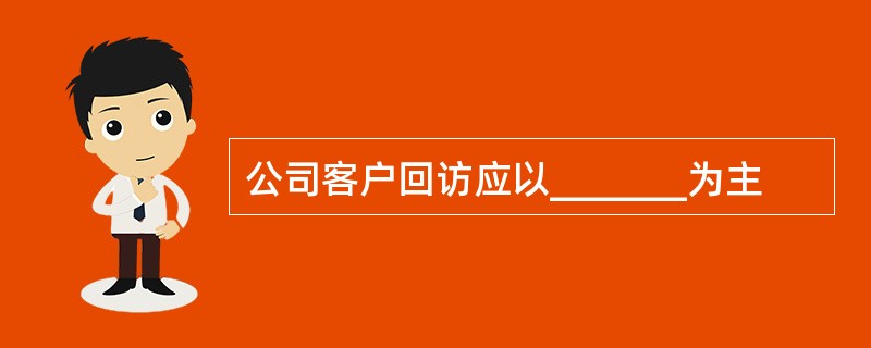 公司客户回访应以_______为主