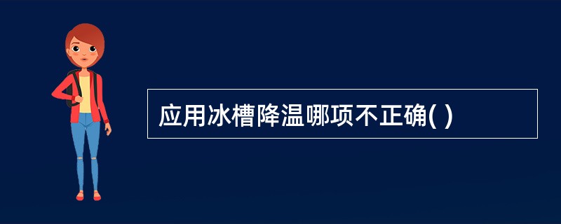 应用冰槽降温哪项不正确( )