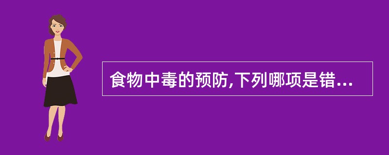 食物中毒的预防,下列哪项是错误的( ) A加强食品卫生、饮食卫生,做好食品验收