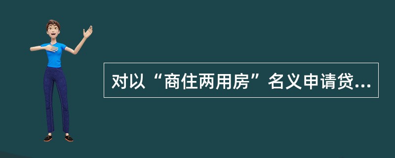 对以“商住两用房”名义申请贷款的,首付比例不得低于45%。()