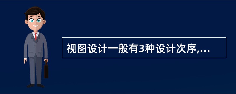 视图设计一般有3种设计次序,下列不属于视图设计的是______.