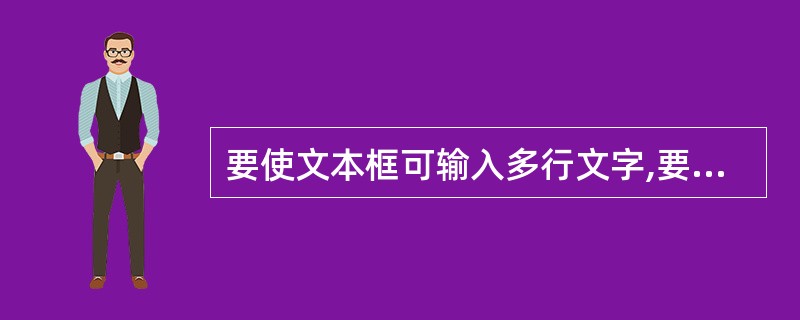 要使文本框可输入多行文字,要更改的默认选项是( )。