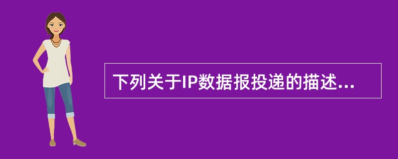 下列关于IP数据报投递的描述中,错误的是()。