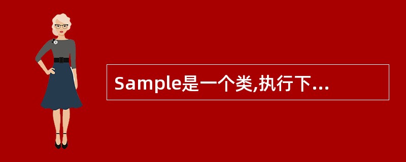 Sample是一个类,执行下列语句后,调用Sample类的构造函数的次数是Sam