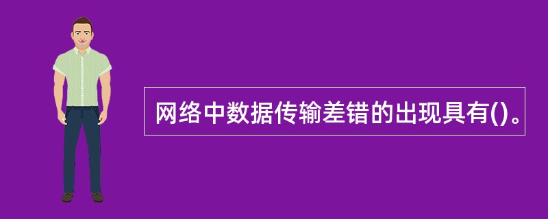 网络中数据传输差错的出现具有()。