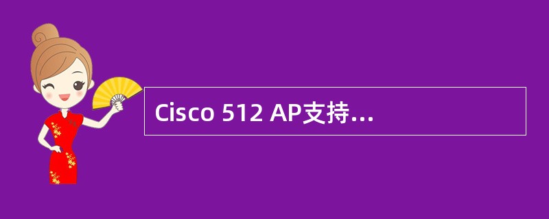 Cisco 512 AP支持下列哪些协议?(选择所有正确答案)A、802.11a