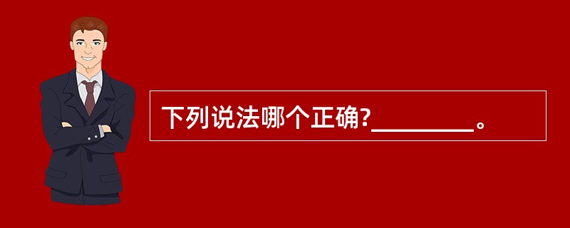 下列说法哪个正确?________。