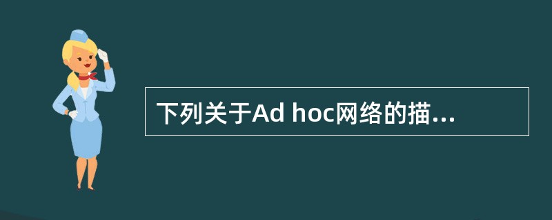 下列关于Ad hoc网络的描述中,错误的是()。