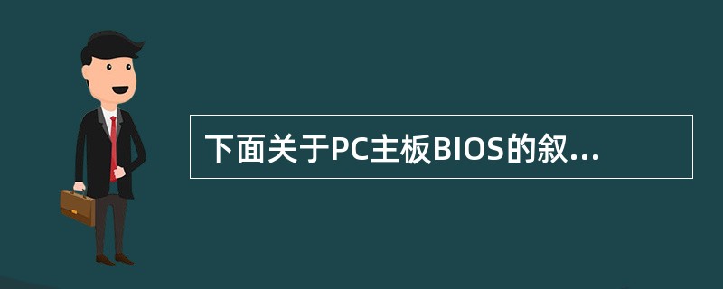 下面关于PC主板BIOS的叙述中,错误的是______。A) 主板BIOS是指固