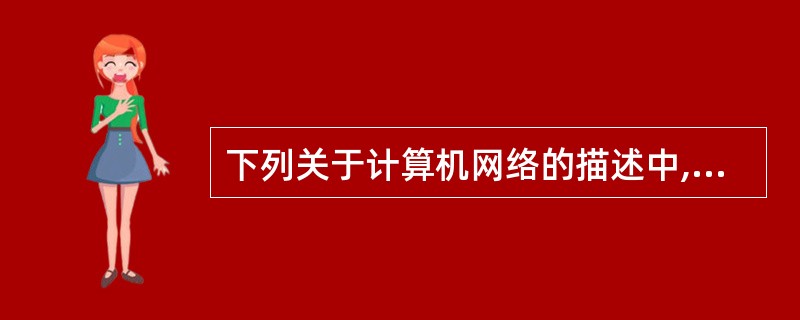 下列关于计算机网络的描述中,错误的是()。