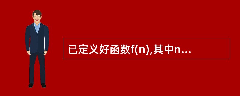 已定义好函数f(n),其中n为形参。若以实参为m调用该函数并将返回的函数值赋给