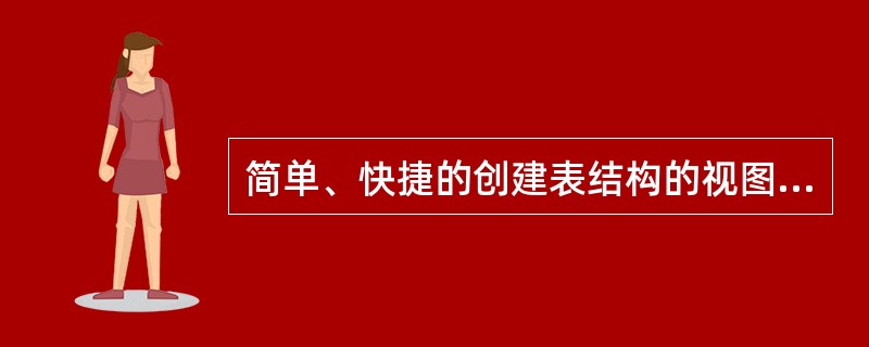 简单、快捷的创建表结构的视图形式是( )。