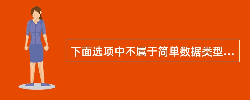 下面选项中不属于简单数据类型的是( )。