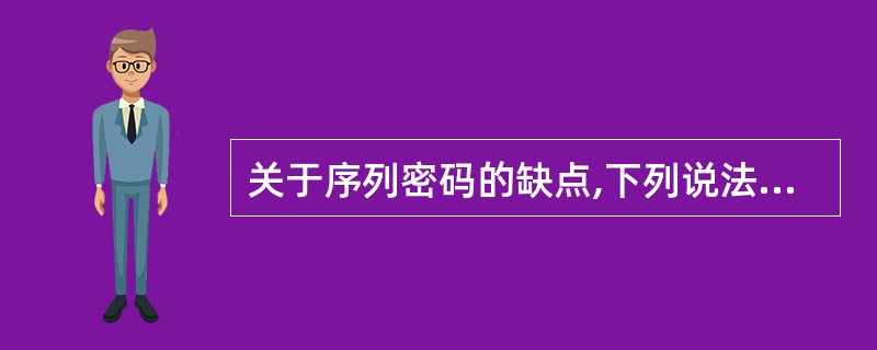 关于序列密码的缺点,下列说法不正确的是( )。