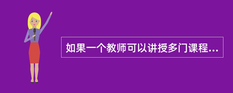 如果一个教师可以讲授多门课程,一门课程可以由多个教师来讲授,则教师与课程存在的联