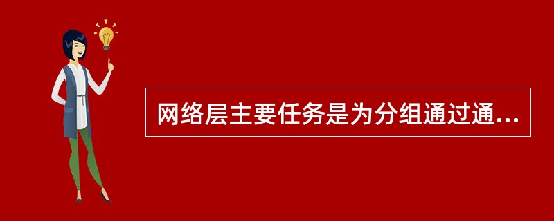 网络层主要任务是为分组通过通信子网选择适当的()。